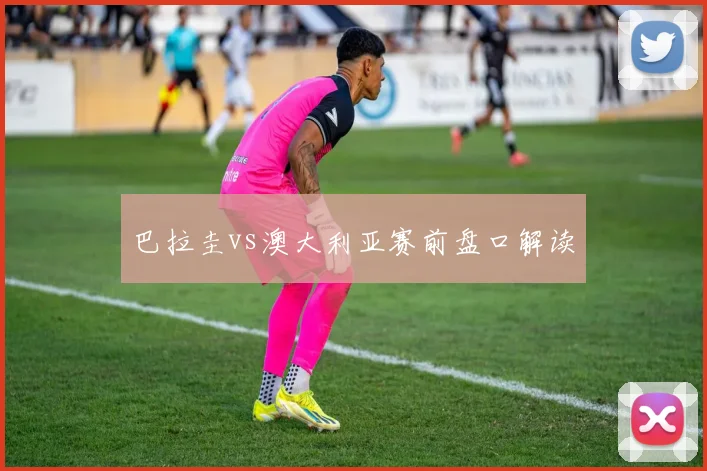 巴拉圭vs澳大利亚赛前盘口解读