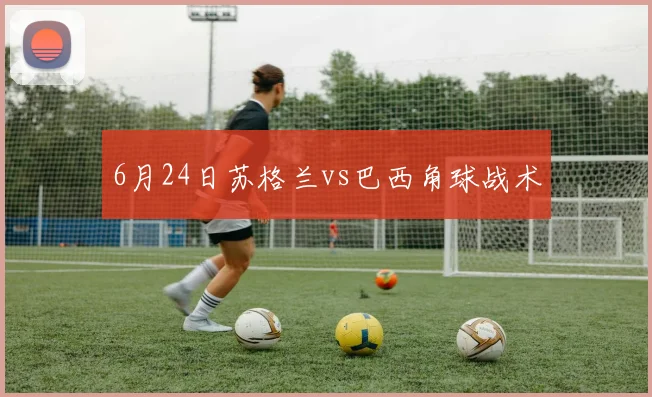 6月24日苏格兰vs巴西角球战术