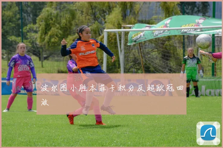 波尔图小胜本菲卡积分反超欧冠回放