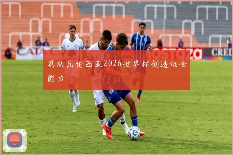 恩纳瓦伦西亚2026世界杯创造机会能力