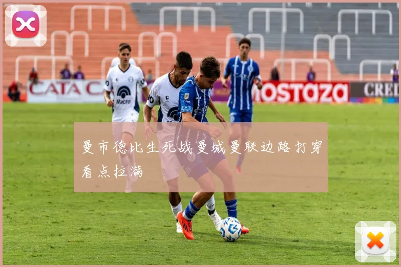 曼市德比生死战曼城曼联边路打穿看点拉满