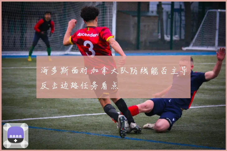海多斯面对加拿大队防线能否主导反击边路任务看点