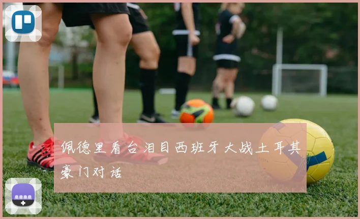 佩德里看台泪目西班牙大战土耳其豪门对话