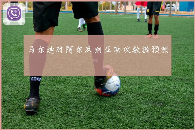马尔迪对阿尔及利亚助攻数据预测