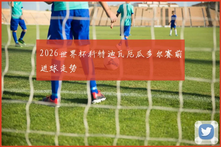 2026世界杯科特迪瓦厄瓜多尔赛前进球走势
