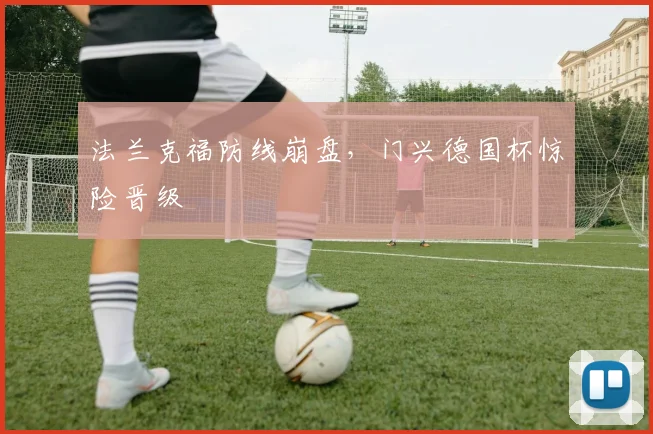 法兰克福防线崩盘，门兴德国杯惊险晋级
