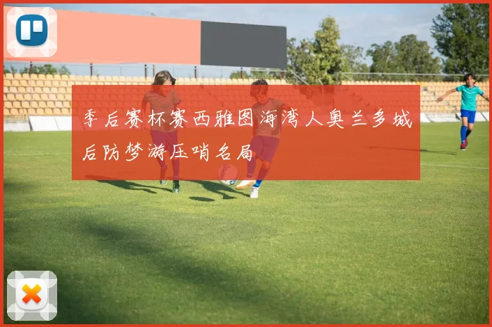 季后赛杯赛西雅图海湾人奥兰多城后防梦游压哨名局