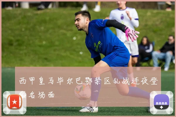 西甲皇马毕尔巴鄂禁区乱战连夜登顶名场面