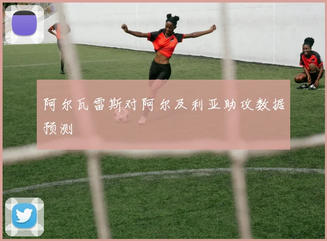 阿尔瓦雷斯对阿尔及利亚助攻数据预测