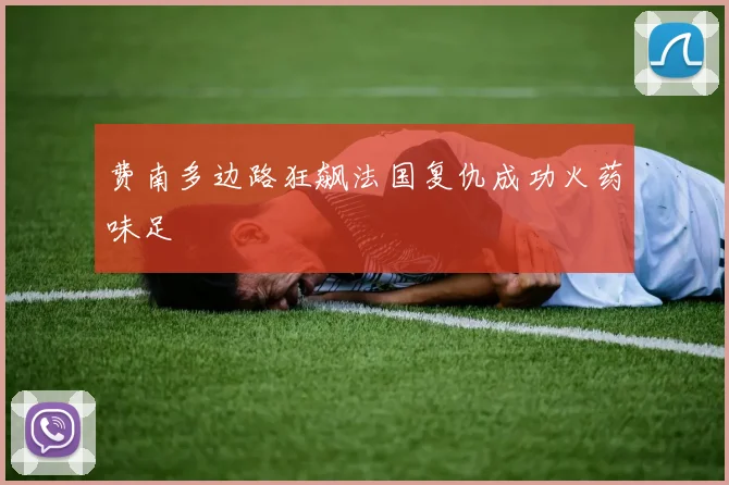 费南多边路狂飙法国复仇成功火药味足