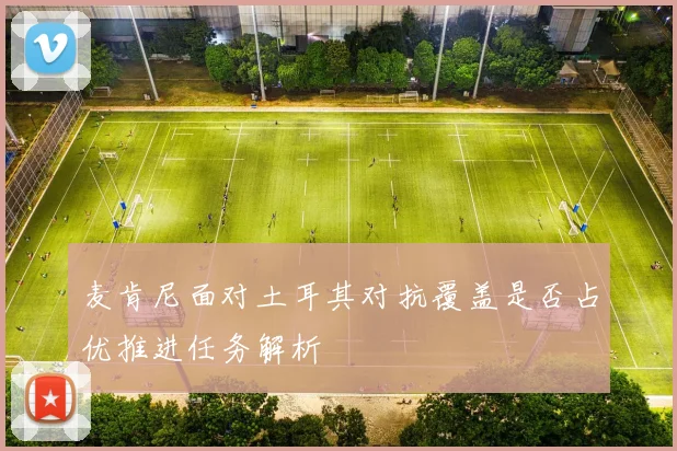 麦肯尼面对土耳其对抗覆盖是否占优推进任务解析