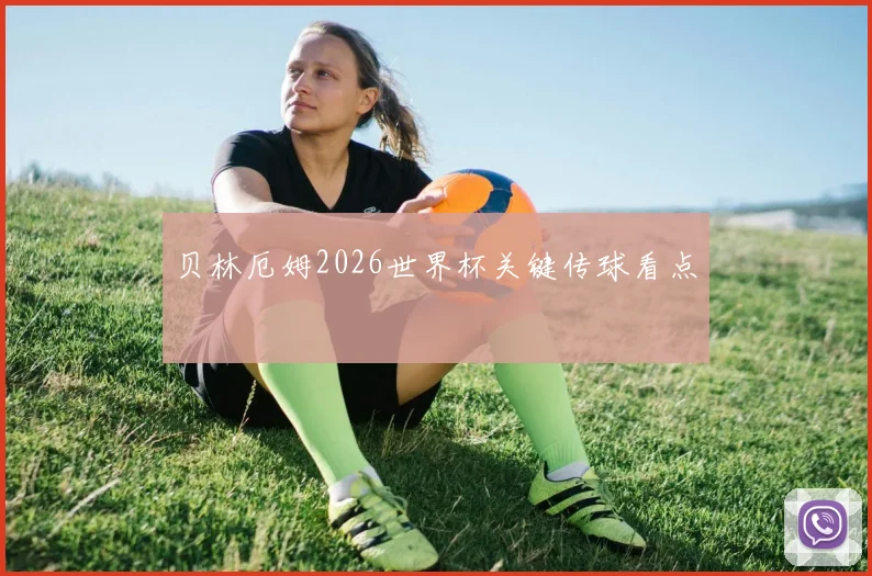 贝林厄姆2026世界杯关键传球看点