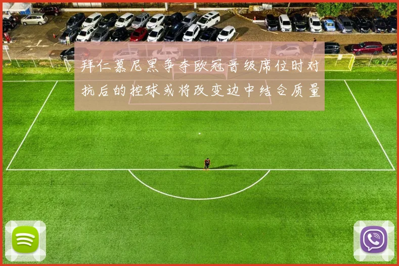 拜仁慕尼黑争夺欧冠晋级席位时对抗后的控球或将改变边中结合质量