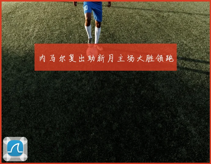内马尔复出助新月主场大胜领跑