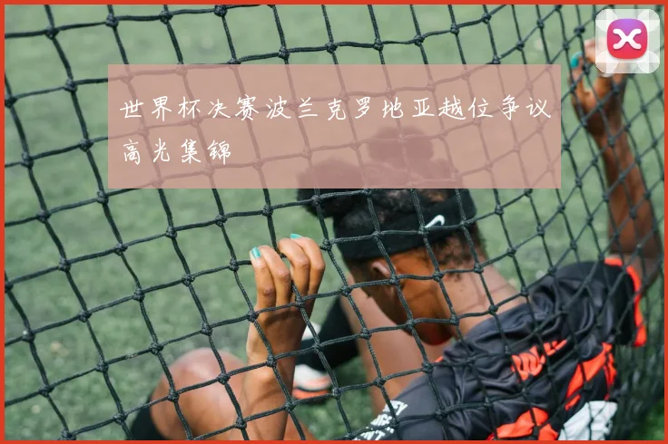 世界杯决赛波兰克罗地亚越位争议高光集锦