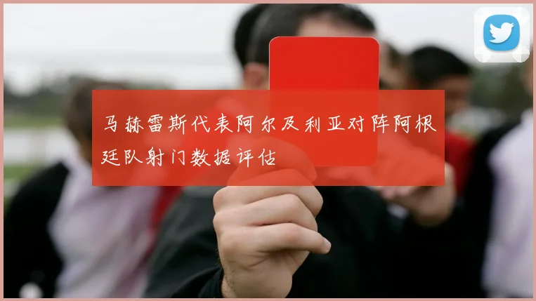 马赫雷斯代表阿尔及利亚对阵阿根廷队射门数据评估