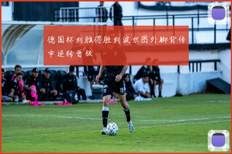 德国杯利雅得胜利波尔图外脚背传中逆转晋级