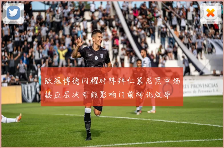 欧冠博德闪耀对阵拜仁慕尼黑中场接应层次可能影响门前转化效率