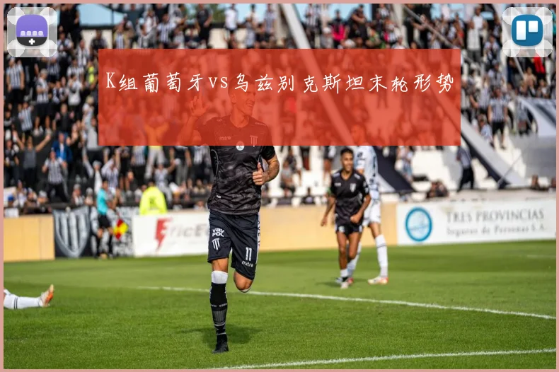 K组葡萄牙vs乌兹别克斯坦末轮形势