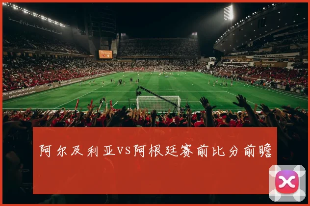 阿尔及利亚vs阿根廷赛前比分前瞻