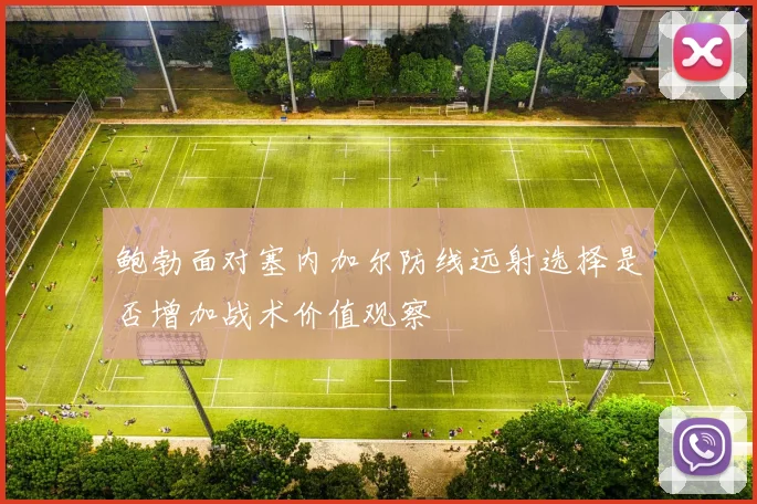 鲍勃面对塞内加尔防线远射选择是否增加战术价值观察