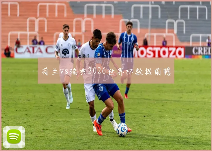荷兰vs瑞典2026世界杯数据前瞻