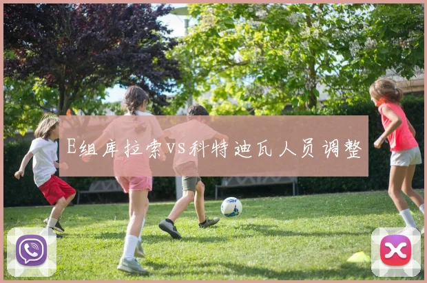 E组库拉索vs科特迪瓦人员调整