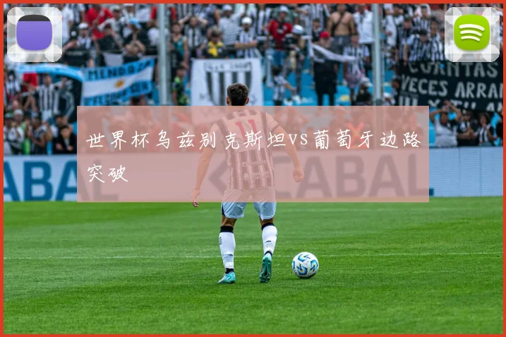 世界杯乌兹别克斯坦vs葡萄牙边路突破