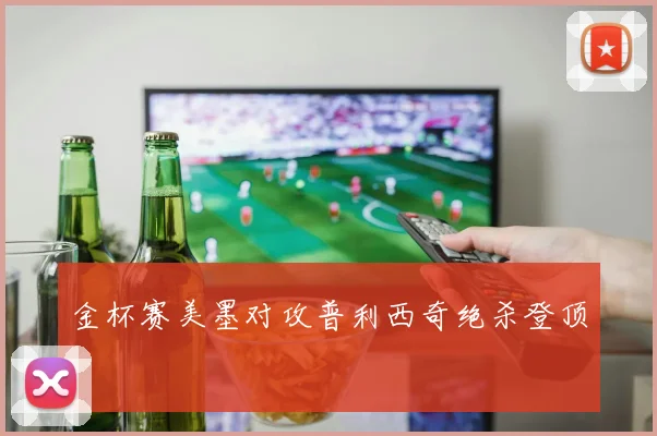 金杯赛美墨对攻普利西奇绝杀登顶