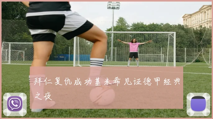 拜仁复仇成功基米希见证德甲经典之夜