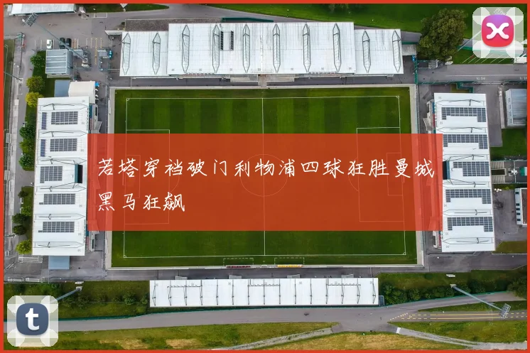 若塔穿裆破门利物浦四球狂胜曼城黑马狂飙