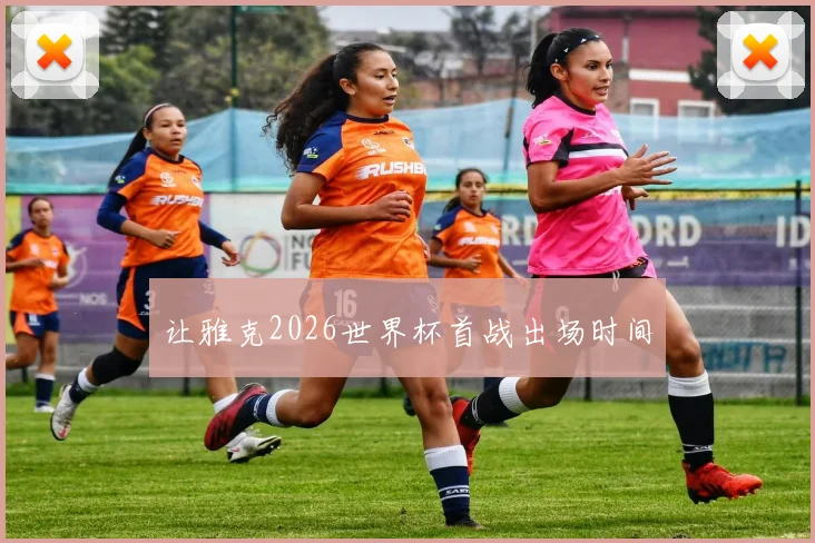 让雅克2026世界杯首战出场时间