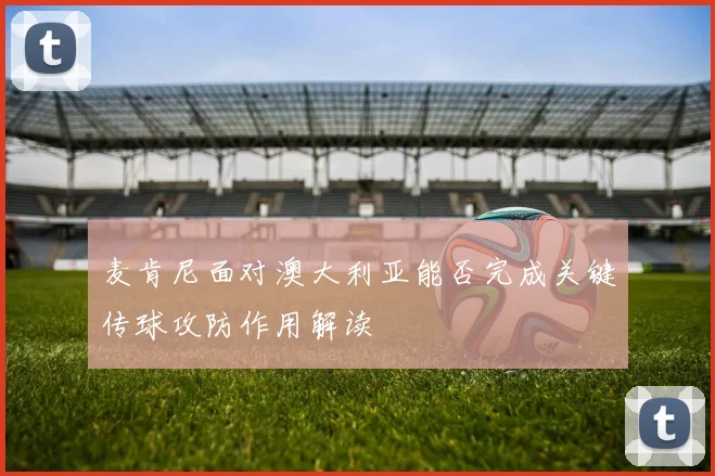 麦肯尼面对澳大利亚能否完成关键传球攻防作用解读