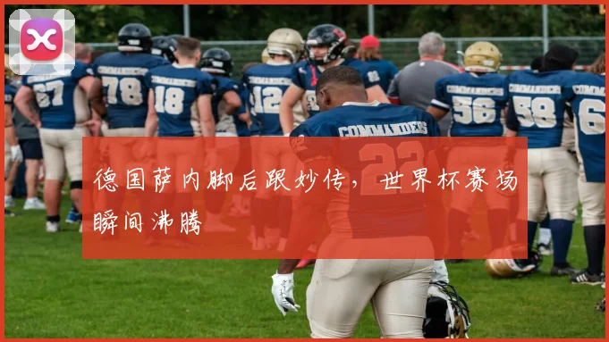 德国萨内脚后跟妙传，世界杯赛场瞬间沸腾