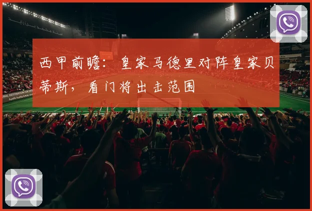 西甲前瞻：皇家马德里对阵皇家贝蒂斯，看门将出击范围