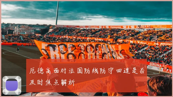 厄德高面对法国防线防守回追是否及时焦点解析