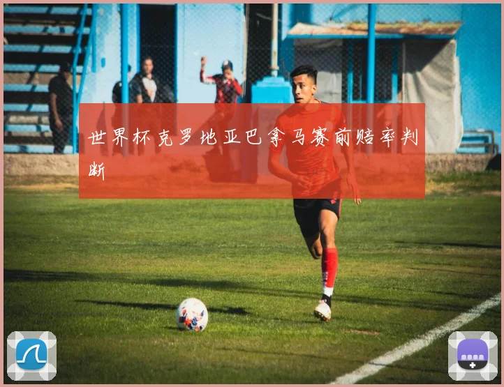 世界杯克罗地亚巴拿马赛前赔率判断