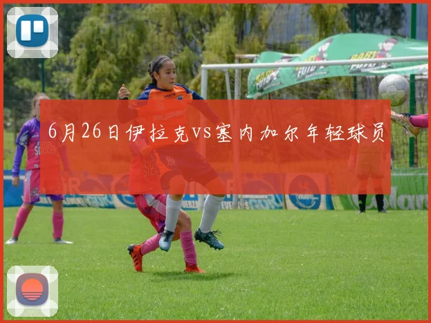 6月26日伊拉克vs塞内加尔年轻球员