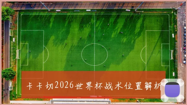 卡卡切2026世界杯战术位置解析
