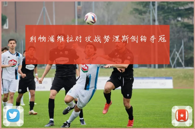 利物浦维拉对攻战努涅斯倒钩夺冠