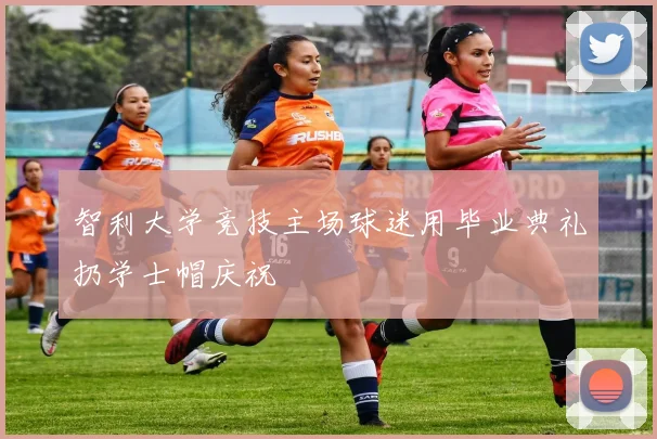 智利大学竞技主场球迷用毕业典礼扔学士帽庆祝