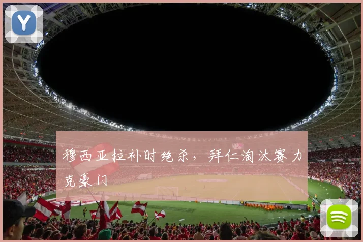 穆西亚拉补时绝杀，拜仁淘汰赛力克豪门