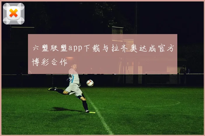 六盟联盟app下载与拉齐奥达成官方博彩合作