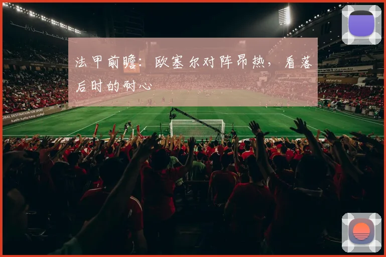 法甲前瞻：欧塞尔对阵昂热，看落后时的耐心