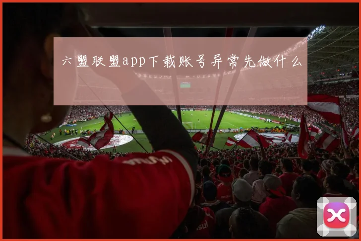 六盟联盟app下载账号异常先做什么