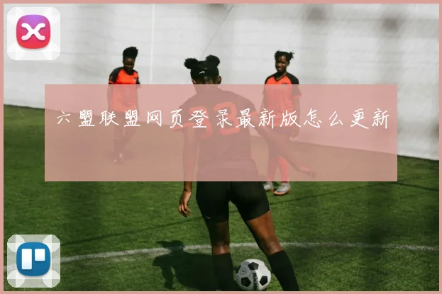 六盟联盟网页登录最新版怎么更新