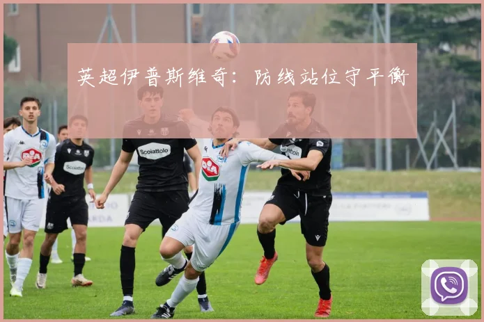 英超伊普斯维奇：防线站位守平衡