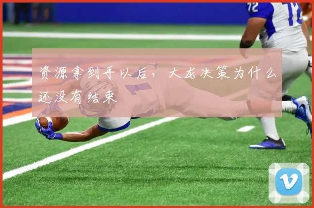 资源拿到手以后，大龙决策为什么还没有结束