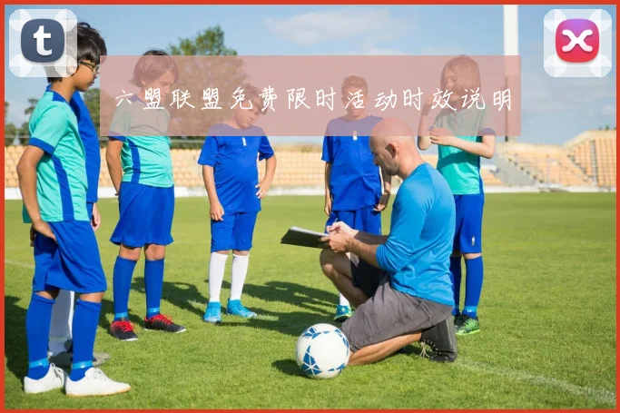 六盟联盟免费限时活动时效说明